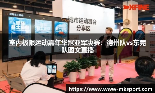 室内极限运动嘉年华冠亚军决赛：德州队vs东莞队图文直播