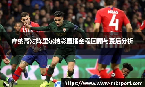 摩纳哥对阵里尔精彩直播全程回顾与赛后分析