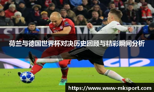 荷兰与德国世界杯对决历史回顾与精彩瞬间分析